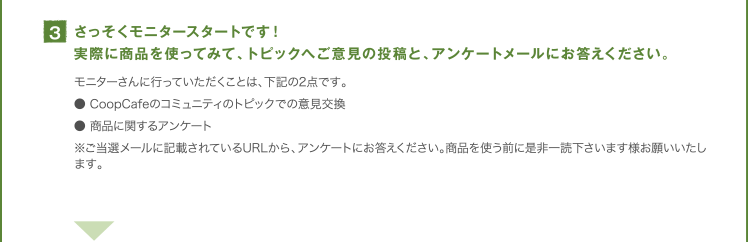 3.さっそくモニタースタートです！実際に商品を使ってみて、トピックへご意見の投稿と、アンケートメールにお答えください。