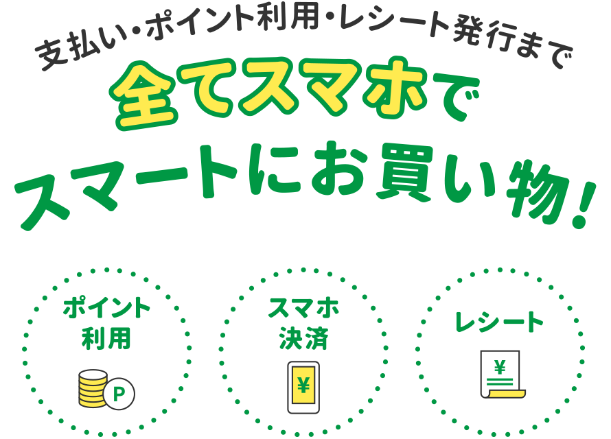 支払い・ポイント利用・レシート発行まで全てスマホでスマートにお買い物!
              ・ポイント利用
              ・スマホ決済
              ・レシート