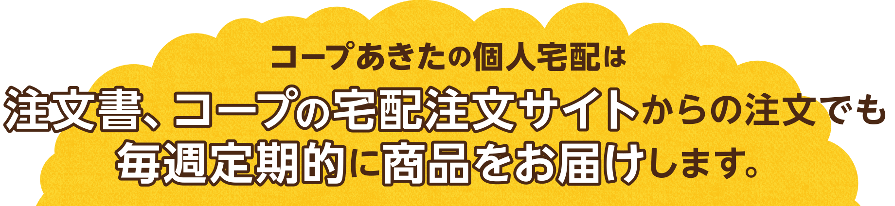 生活協同組合コープあきたの個人宅配は注文書、コープの宅配注文サイトからの注文でも毎週定期的に商品をお届けします。