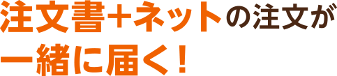 の注文が注文書+ネット 一緒に届く！