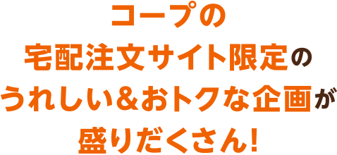 ＠コープ限定のうれしい＆おトクな企画が盛りだくさん！