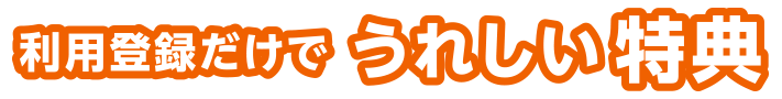 利用登録だけで『うれしい特典』