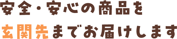 安全・安心の商品を玄関先までお届けします