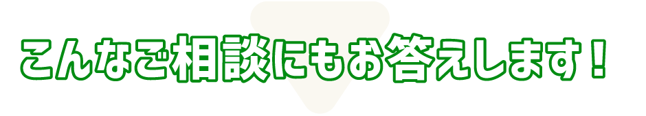 こんなご相談にもお答えします！