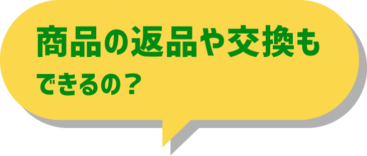 商品の返品や交換もできるの？