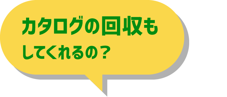 カタログの回収もしてくれるの？