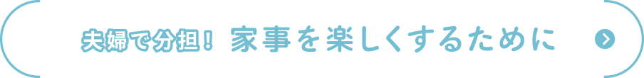 夫婦で分担！
家事を楽しくするために