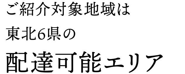 ご紹介対象地域は東北6県の配達可能エリア