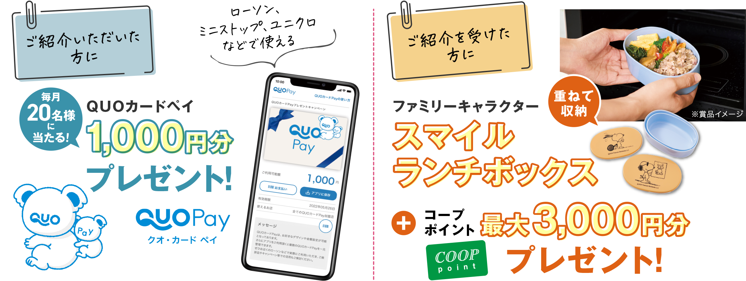 【ご紹介いただいた方に】
              クオ・カードペイ1,000円分プレゼント!
              【ご紹介を受けた方に】
              ファミリーキャラクター スマイルランチボックス
              +
              コープポイント最大3,000円分プレゼント