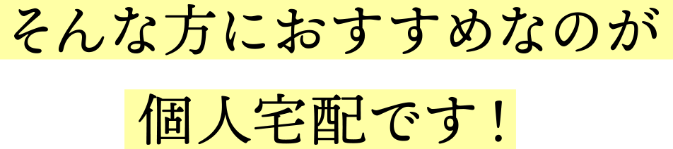 そんな方におすすめなのが個人宅配です！