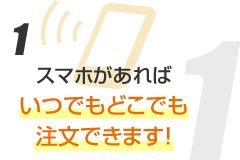 スマホがあればいつでもどこでも注文できます。