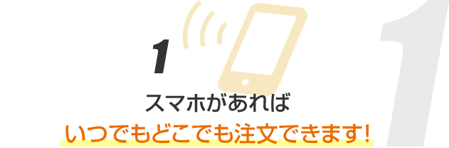 スマホがあればいつでもどこでも注文できます。