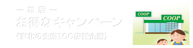 お得なキャンペーン〈東北の生協100店舗企画〉