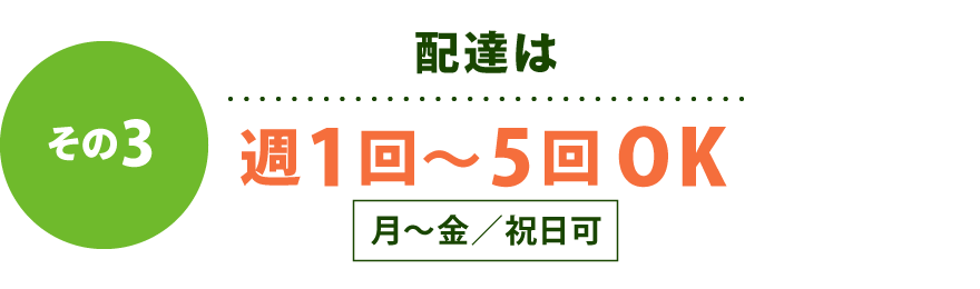 【その3】配達は週1回〜5回OK！（月～金／祝日可）