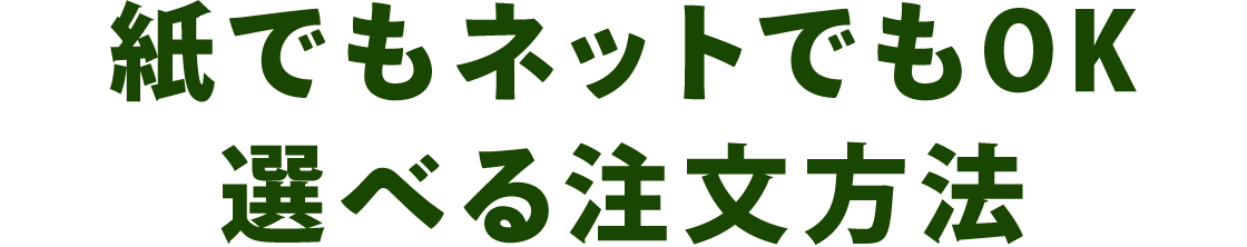 紙でもネットでもOK選べる注文方法