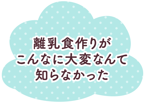 離乳食作りがこんなに大変なんて知らなかった