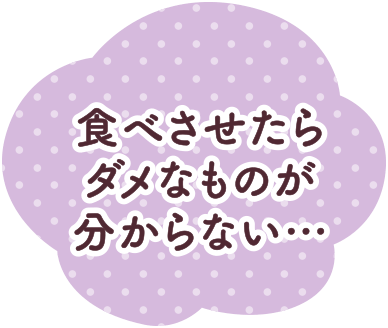 食べさせたらダメなものが分からない…