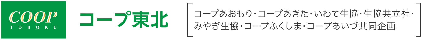 コープ東北
コープあおもり・コープあきた・いわて生協・生協共立社・みやぎ生協・コープふくしま・コープあいづ共同企画