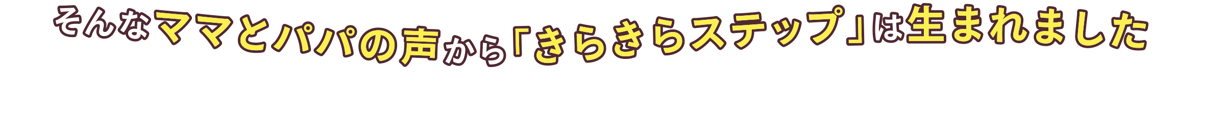 そんなママとパパの声から「きらきらステップ」は生まれました