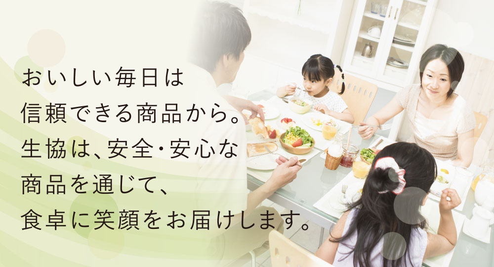 おいしい毎日は信頼できる商品から。みやぎ生協は、安全・安心な商品を通じて、食卓に笑顔をお届けします。